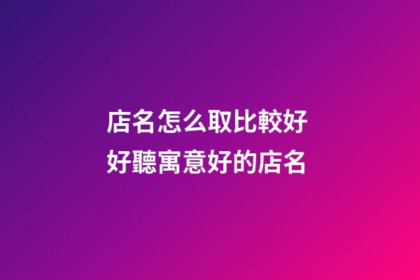 店名怎么取比較好 好聽寓意好的店名